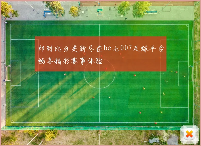 即时比分更新尽在be七007足球平台畅享精彩赛事体验