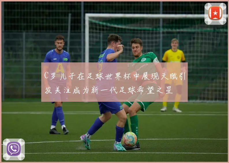 C罗儿子在足球世界杯中展现天赋引发关注成为新一代足球希望之星