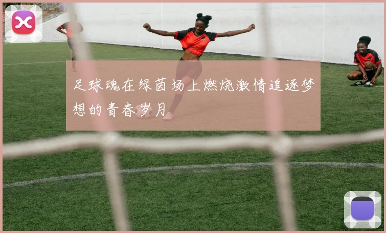 足球魂在绿茵场上燃烧激情追逐梦想的青春岁月