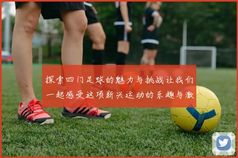 探索四门足球的魅力与挑战让我们一起感受这项新兴运动的乐趣与激情