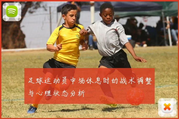 足球运动员中场休息时的战术调整与心理状态分析
