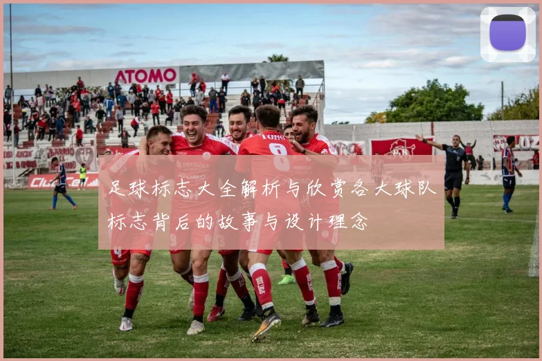 足球标志大全解析与欣赏各大球队标志背后的故事与设计理念