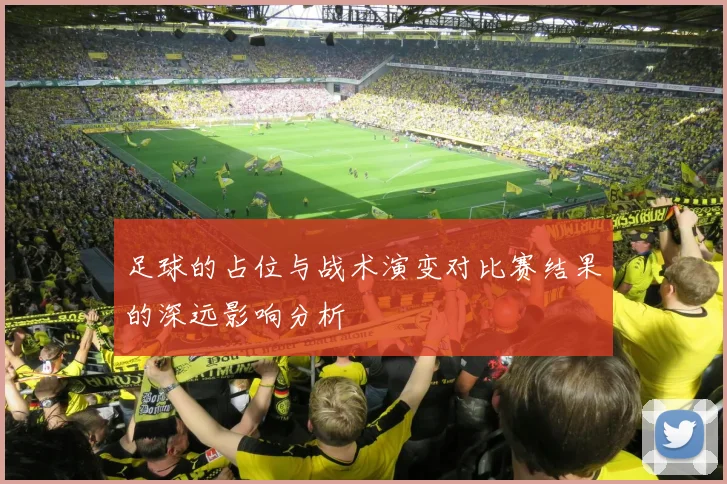 足球的占位与战术演变对比赛结果的深远影响分析